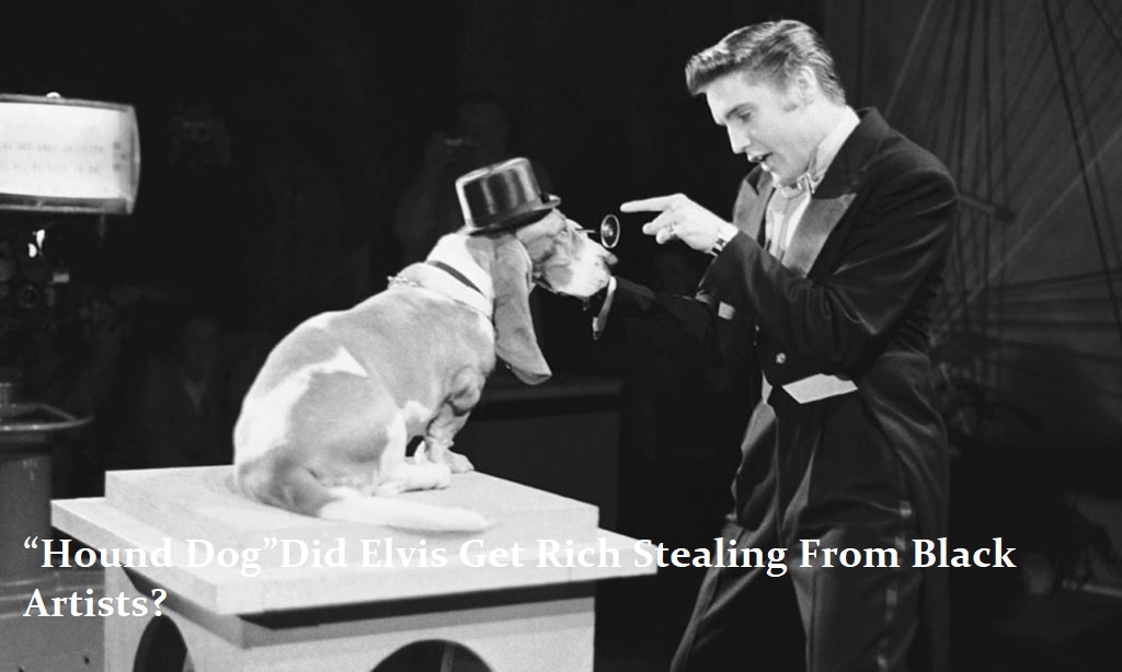 “Hound Dog”Did Elvis Get Rich Stealing From Black Artists?