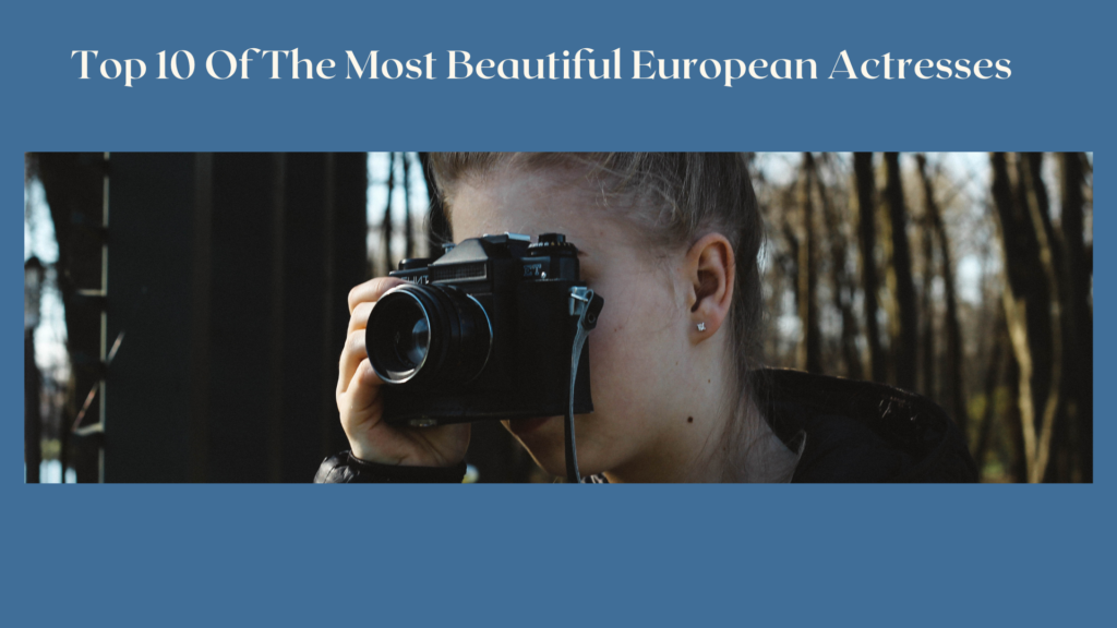 Top 10 Of The Most Beautiful European Actresses