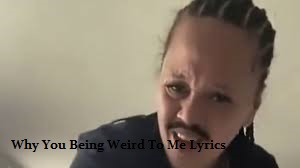 Why You Being Weird To Me Lyrics
