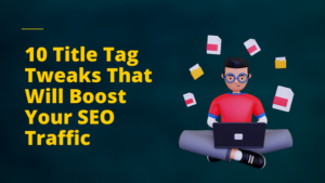 10 Title Tag Tweaks That Will Boost Your SEO Traffic