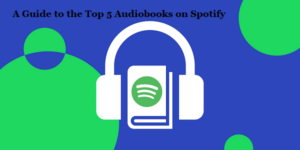 A Guide to the Top 5 Audiobooks on Spotify