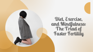 Diet, Exercise, and Mindfulness: The Triad of Faster Fertility