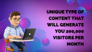 Unique Type of Content That Will Generate You 200,000 Visitors Per Month